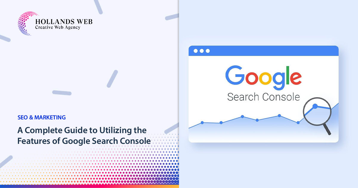 A Complete Guide to Utilizing the Features of Google Search Console